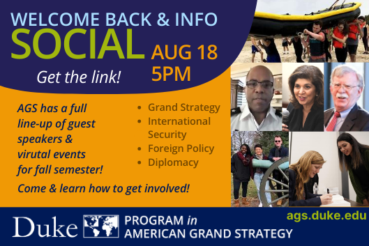 Duke Program in American Grand Strategy Welcome Back &amp;amp;amp; Information Session 8/18 @5pm via Zoom. More information at ags.duke.edu